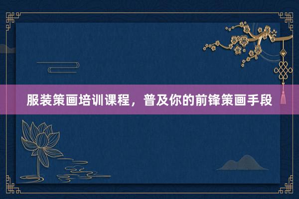 服装策画培训课程，普及你的前锋策画手段
