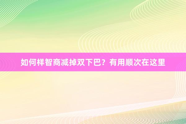 如何样智商减掉双下巴？有用顺次在这里