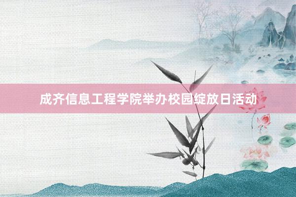 成齐信息工程学院举办校园绽放日活动